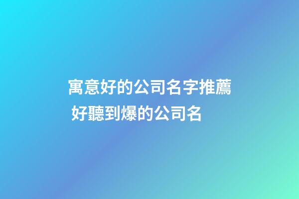 寓意好的公司名字推薦 好聽到爆的公司名